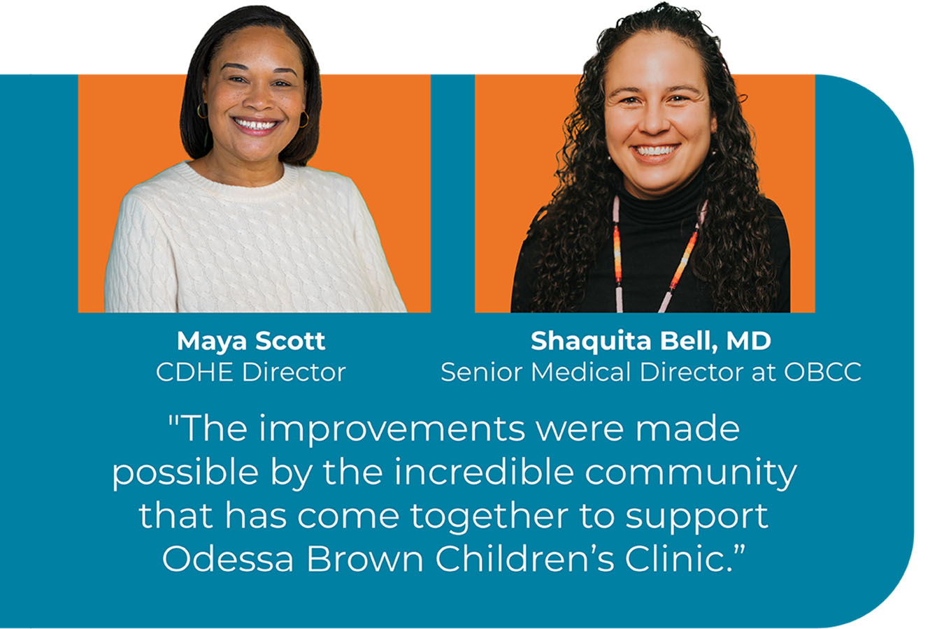 Headshots of Maya Scott, CDHE Director, and Shaquita Bell, MD, Senior Medical Director at OBCC, with a quote that reads "The improvements were made possible by the incredible community that has come together to support Odessa Brown Children's Clinic."